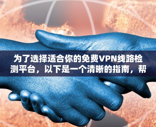 为了选择适合你的免费VPN线路检测平台，以下是一个清晰的指南，帮助你做出明智的选择