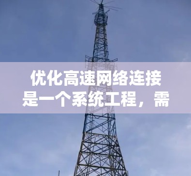 优化高速网络连接是一个系统工程,需要综合考虑硬件、软件、网络管理等多个方面。以下是一些具体的优化建议,帮助你提升网络性能 优化高速网络连接是一个系统工程,需要综合考虑硬件、软件、网络管理等多个方面。以下是一些具体的优化建议,帮助你提升网络性能