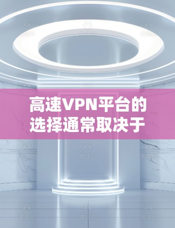 高速VPN平台的选择通常取决于用户的使用需求和具体偏好。以下是一个综合考虑后推荐的高速VPN平台列表 高速VPN平台的选择通常取决于用户的使用需求和具体偏好。以下是一个综合考虑后推荐的高速VPN平台列表