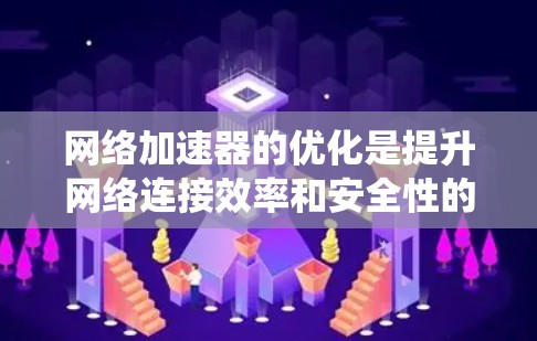 网络加速器的优化是提升网络连接效率和安全性的重要步骤。以下是对网络加速器优化的系统化建议 网络加速器的优化是提升网络连接效率和安全性的重要步骤。以下是对网络加速器优化的系统化建议