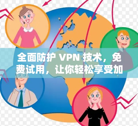 全面防护 VPN 技术,免费试用,让你轻松享受加密通信体验 全面防护 VPN 技术,免费试用,让你轻松享受加密通信体验