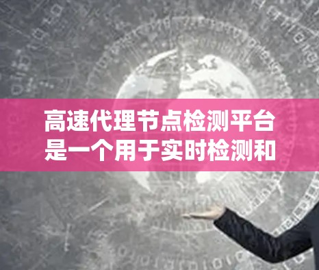 高速代理节点检测平台是一个用于实时检测和管理网络设备以防止网络攻击和犯罪的系统。以下是对高速代理节点检测平台的详细总结