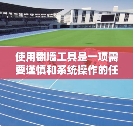 使用翻墙工具是一项需要谨慎和系统操作的任务,但通过以下步骤可以有效地掌握其使用技巧 使用翻墙工具是一项需要谨慎和系统操作的任务,但通过以下步骤可以有效地掌握其使用技巧