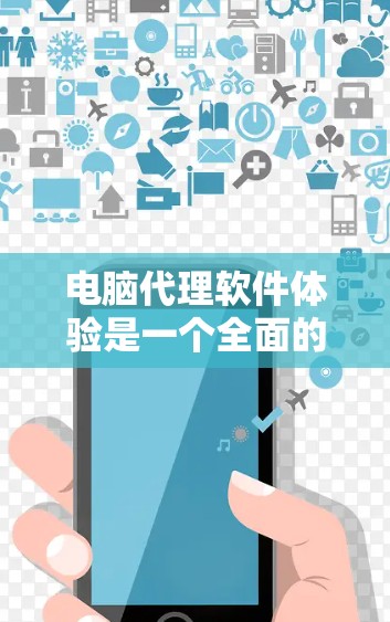 电脑代理软件体验是一个全面的解决方案,帮助用户优化电脑性能和管理网络配置。以下是对电脑代理软件体验的详细分析和建议 电脑代理软件体验是一个全面的解决方案,帮助用户优化电脑性能和管理网络配置。以下是对电脑代理软件体验的详细分析和建议