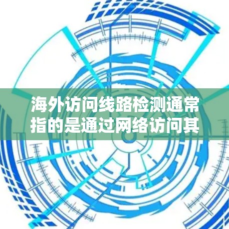 海外访问线路检测通常指的是通过网络访问其他国家的网站或服务，以确保访问过程中数据的安全性和完整性。以下是一些常见的检测方法