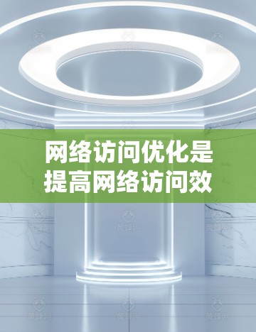 网络访问优化是提高网络访问效率、提高用户体验的重要方法。以下是一些常见的网络访问优化方法,包括访问路径优化、缓存优化、响应时间优化、访问频率优化、访问敏感信息保护、访问错误率控制等 网络访问优化是提高网络访问效率、提高用户体验的重要方法。以下是一些常见的网络访问优化方法,包括访问路径优化、缓存优化、响应时间优化、访问频率优化、访问敏感信息保护、访问错误率控制等
