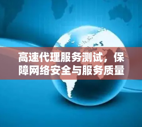 高速代理服务测试，保障网络安全与服务质量的关键