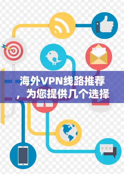 海外VPN线路推荐,为您提供几个选择,您可以根据自己的需求和喜好进行选择 海外VPN线路推荐,为您提供几个选择,您可以根据自己的需求和喜好进行选择