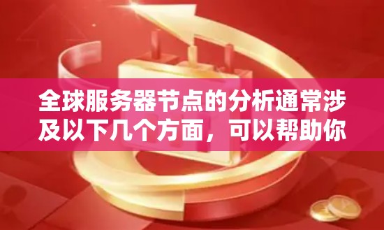 全球服务器节点的分析通常涉及以下几个方面，可以帮助你了解服务器分布的现状、趋势以及优化方向。以下是详细的分析