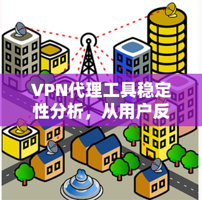 VPN代理工具稳定性分析,从用户反馈到优化建议 VPN代理工具稳定性分析,从用户反馈到优化建议
