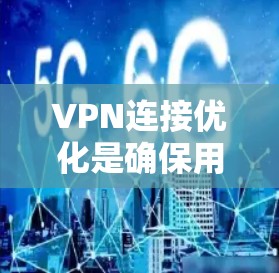 VPN连接优化是确保用户能够高效、安全地访问VPN服务器的关键步骤。以下是一个分步指南，帮助您优化VPN连接