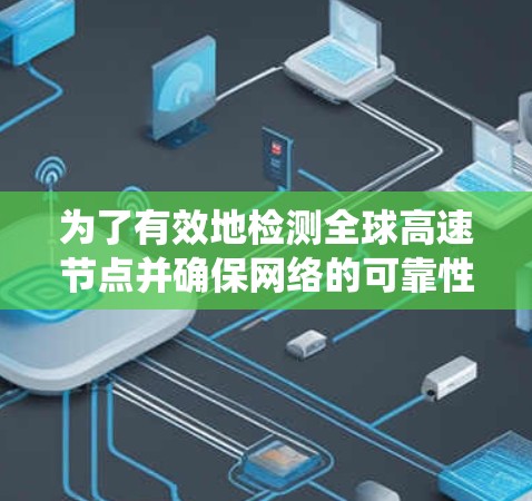 为了有效地检测全球高速节点并确保网络的可靠性,以下是一个系统性的学习和应用策略 为了有效地检测全球高速节点并确保网络的可靠性,以下是一个系统性的学习和应用策略