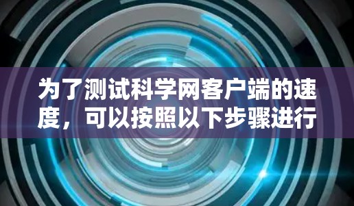 为了测试科学网客户端的速度，可以按照以下步骤进行