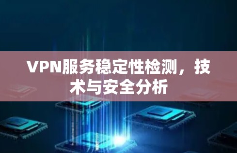 VPN服务稳定性检测,技术与安全分析 VPN服务稳定性检测,技术与安全分析