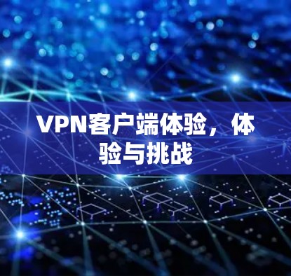 VPN客户端体验,体验与挑战 VPN客户端体验,体验与挑战