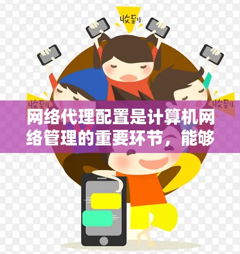 网络代理配置是计算机网络管理的重要环节，能够帮助用户管理服务器资源，优化网络性能。以下是一些常见的网络代理配置问题及解决方案，帮助您顺利配置