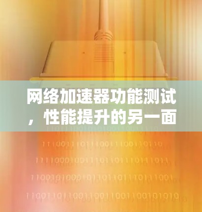 网络加速器功能测试,性能提升的另一面 网络加速器功能测试,性能提升的另一面