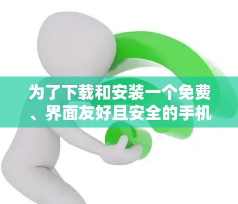 为了下载和安装一个免费、界面友好且安全的手机VPN软件,以下是一些建议和推荐 为了下载和安装一个免费、界面友好且安全的手机VPN软件,以下是一些建议和推荐