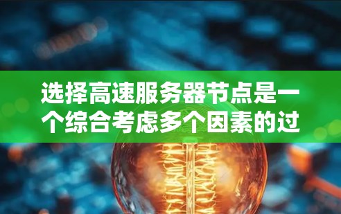 选择高速服务器节点是一个综合考虑多个因素的过程,以实现最佳的性能和效率。以下是一个详细且有条理的攻略,帮助你做出明智的选择 选择高速服务器节点是一个综合考虑多个因素的过程,以实现最佳的性能和效率。以下是一个详细且有条理的攻略,帮助你做出明智的选择