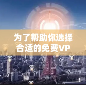 为了帮助你选择合适的免费VPN软件,以下是详细的分析和推荐 为了帮助你选择合适的免费VPN软件,以下是详细的分析和推荐