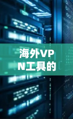 海外VPN工具的市场竞争激烈，随着技术的发展，越来越多的工具逐渐出现。以下是一些综合评价和推荐，供你参考