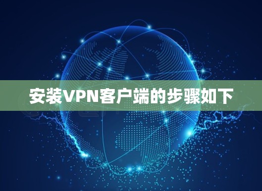安装VPN客户端的步骤如下 安装VPN客户端的步骤如下