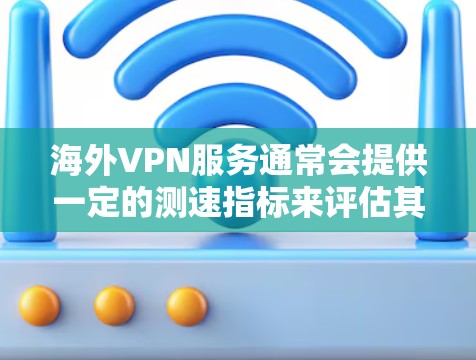 海外VPN服务通常会提供一定的测速指标来评估其性能,但具体的测速指标和速度可能会因服务提供商而异。以下是一些常见的测速指标,并解释它们的含义 海外VPN服务通常会提供一定的测速指标来评估其性能,但具体的测速指标和速度可能会因服务提供商而异。以下是一些常见的测速指标,并解释它们的含义