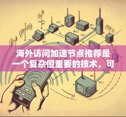 海外访问加速节点推荐是一个复杂但重要的技术,可以帮助减少网络延迟,使海外访问更加高效。以下是详细的步骤指南 海外访问加速节点推荐是一个复杂但重要的技术,可以帮助减少网络延迟,使海外访问更加高效。以下是详细的步骤指南