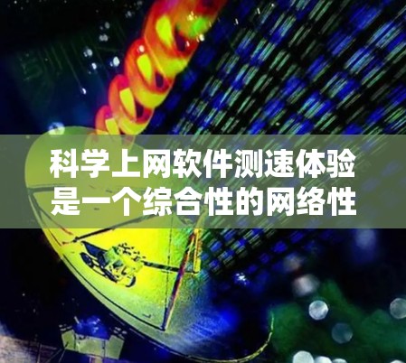 科学上网软件测速体验是一个综合性的网络性能测试工具,广泛应用于测试家中的网络速度。以下是对该主题的详细分析和总结 科学上网软件测速体验是一个综合性的网络性能测试工具,广泛应用于测试家中的网络速度。以下是对该主题的详细分析和总结