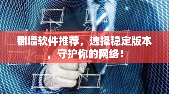 翻墙软件推荐，选择稳定版本，守护你的网络！