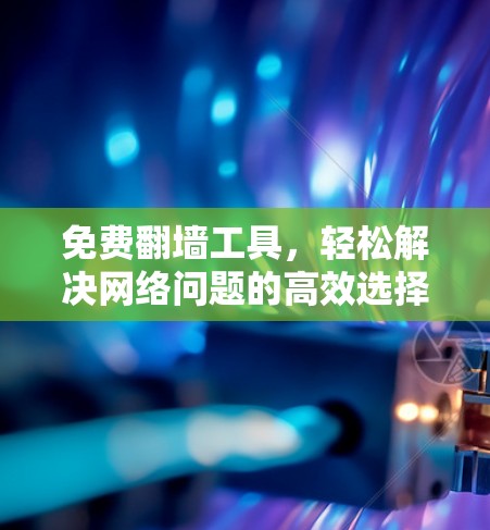 免费翻墙工具，轻松解决网络问题的高效选择