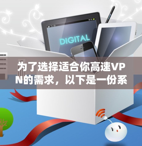 为了选择适合你高速VPN的需求，以下是一份系统化的推荐和评价