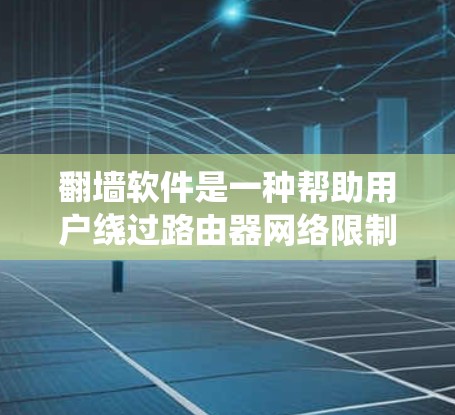 翻墙软件是一种帮助用户绕过路由器网络限制的工具，广泛应用于存储、下载和观看网络资源。以下是对翻墙软件使用技巧的详细总结