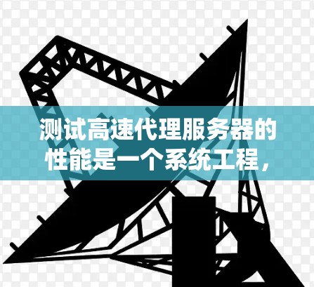测试高速代理服务器的性能是一个系统工程,涉及多个步骤和工具。以下是逐步指南 测试高速代理服务器的性能是一个系统工程,涉及多个步骤和工具。以下是逐步指南