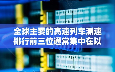 全球主要的高速列车测速排行前三位通常集中在以下主要线路