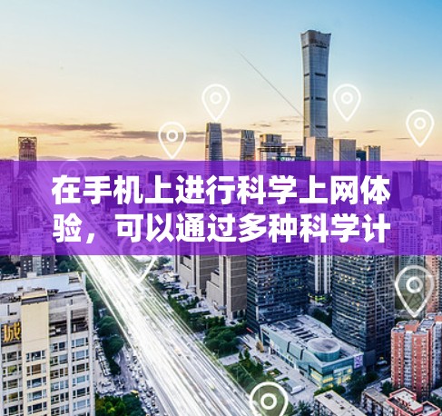 在手机上进行科学上网体验，可以通过多种科学计算器软件来实现。以下是一些步骤和建议，帮助你更好地利用这些工具