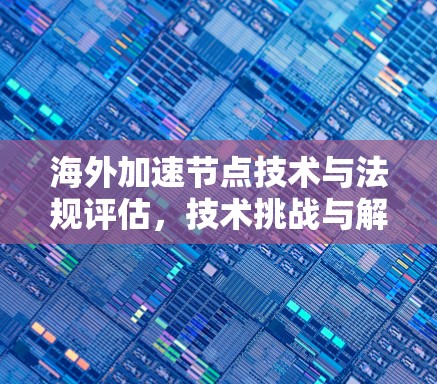 海外加速节点技术与法规评估，技术挑战与解决方案