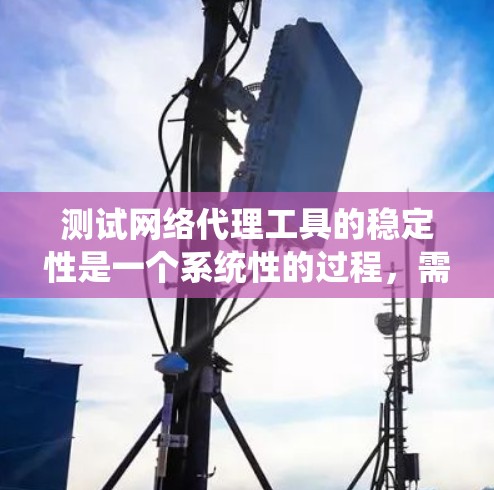 测试网络代理工具的稳定性是一个系统性的过程,需要综合考虑多个因素。以下是详细的步骤指南 测试网络代理工具的稳定性是一个系统性的过程,需要综合考虑多个因素。以下是详细的步骤指南