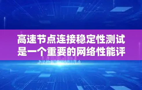 高速节点连接稳定性测试是一个重要的网络性能评估工具,旨在确保在高流量下的网络连接流畅且可靠。以下是一个系统的学习计划,帮助您系统地掌握该主题 高速节点连接稳定性测试是一个重要的网络性能评估工具,旨在确保在高流量下的网络连接流畅且可靠。以下是一个系统的学习计划,帮助您系统地掌握该主题