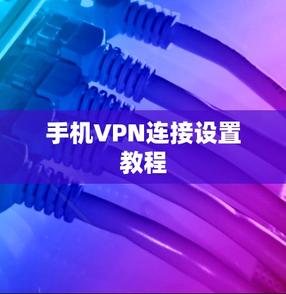手机VPN连接设置教程 手机VPN连接设置教程