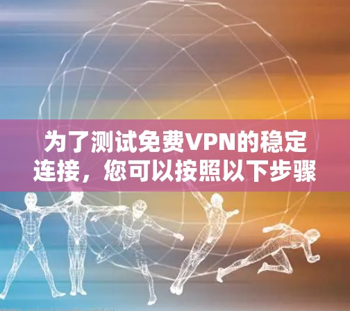 为了测试免费VPN的稳定连接，您可以按照以下步骤操作