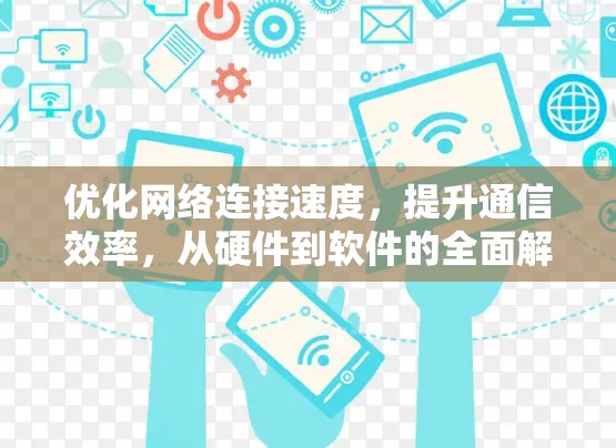 优化网络连接速度,提升通信效率,从硬件到软件的全面解决方案 优化网络连接速度,提升通信效率,从硬件到软件的全面解决方案
