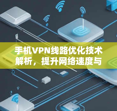 手机VPN线路优化技术解析,提升网络速度与稳定性 手机VPN线路优化技术解析,提升网络速度与稳定性