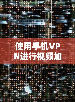 使用手机VPN进行视频加密时,您可以按照以下步骤操作并考虑的步骤进行操作 使用手机VPN进行视频加密时,您可以按照以下步骤操作并考虑的步骤进行操作
