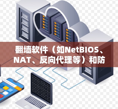 翻墙软件(如NetBIOS、NAT、反向代理等)和防火墙在高速网络中如何高效连接和安全测试,取决于具体的使用场景和需求。以下是一些关键点和方法 翻墙软件(如NetBIOS、NAT、反向代理等)和防火墙在高速网络中如何高效连接和安全测试,取决于具体的使用场景和需求。以下是一些关键点和方法