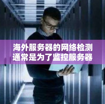 海外服务器的网络检测通常是为了监控服务器的网络状态,确保服务器能够正常工作。以下是一些常见的检测方法 海外服务器的网络检测通常是为了监控服务器的网络状态,确保服务器能够正常工作。以下是一些常见的检测方法
