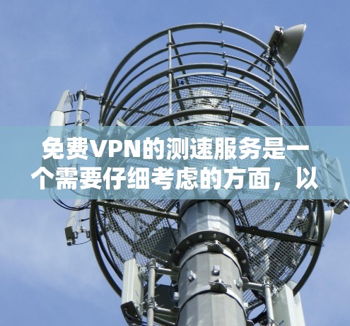 免费VPN的测速服务是一个需要仔细考虑的方面，以下是一步步的指南