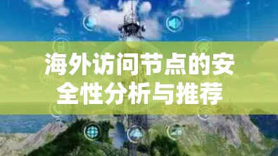 海外访问节点的安全性分析与推荐 海外访问节点的安全性分析与推荐
