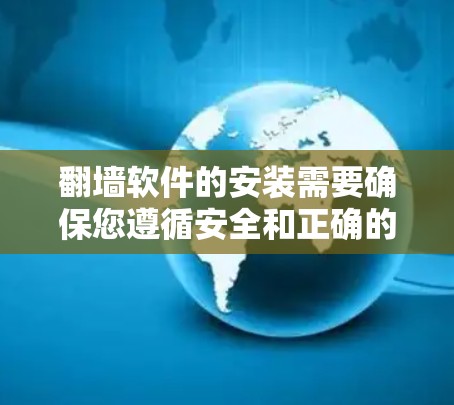 翻墙软件的安装需要确保您遵循安全和正确的步骤，以保护您的网络环境和数据安全。以下是一些常见的翻墙软件及其安装步骤的指南