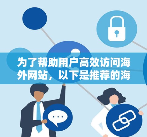 为了帮助用户高效访问海外网站，以下是推荐的海外加速工具及其详细信息，供参考